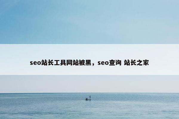seo站长工具网站被黑，seo查询 站长之家