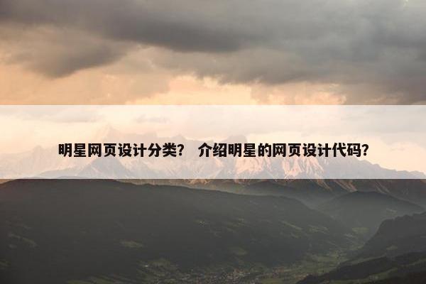 明星网页设计分类？ 介绍明星的网页设计代码？