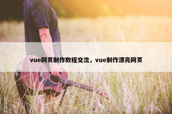 vue网页制作教程交流，vue制作漂亮网页