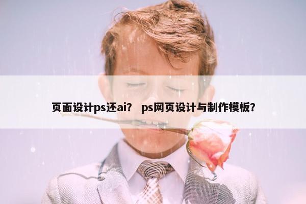 页面设计ps还ai？ ps网页设计与制作模板？