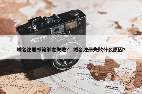 域名注册邮箱绑定失败？ 域名注册失败什么原因？