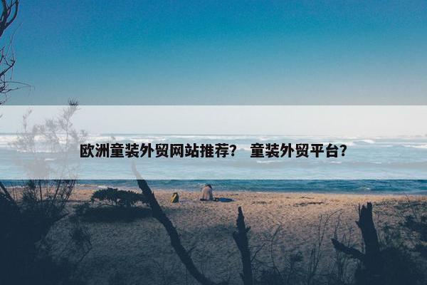 欧洲童装外贸网站推荐？ 童装外贸平台？