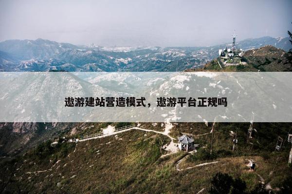 遨游建站营造模式，遨游平台正规吗