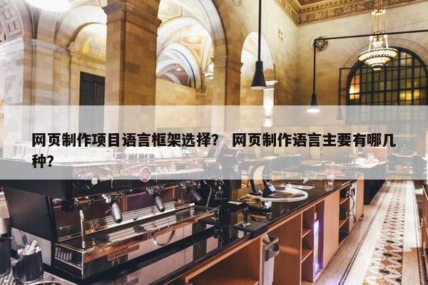 网页制作项目语言框架选择？ 网页制作语言主要有哪几种？