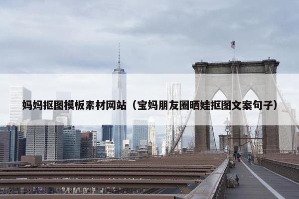 妈妈抠图模板素材网站（宝妈朋友圈晒娃抠图文案句子）