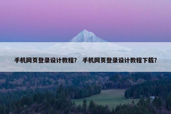 手机网页登录设计教程？ 手机网页登录设计教程下载？