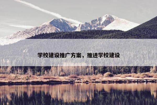 学校建设推广方案，推进学校建设