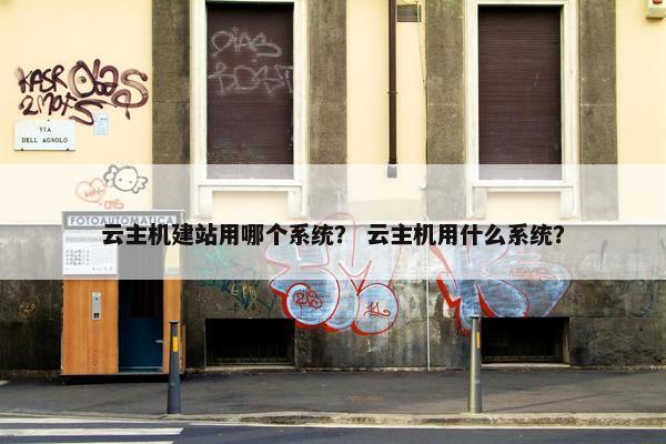 云主机建站用哪个系统？ 云主机用什么系统？