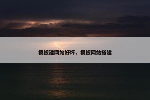 模板建网站好坏，模板网站搭建