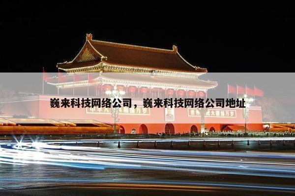 巍来科技网络公司，巍来科技网络公司地址