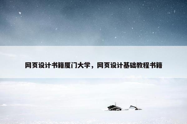 网页设计书籍厦门大学，网页设计基础教程书籍