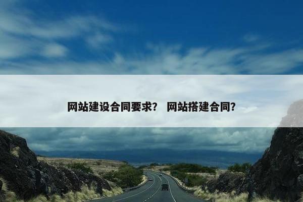 网站建设合同要求？ 网站搭建合同？