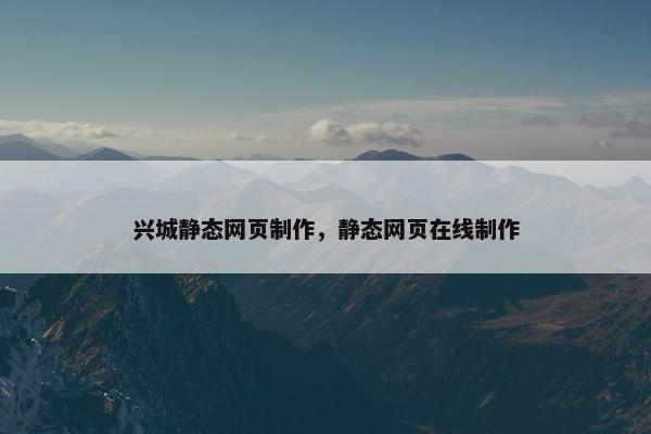 兴城静态网页制作，静态网页在线制作