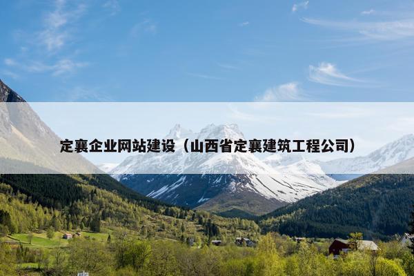 定襄企业网站建设（山西省定襄建筑工程公司）