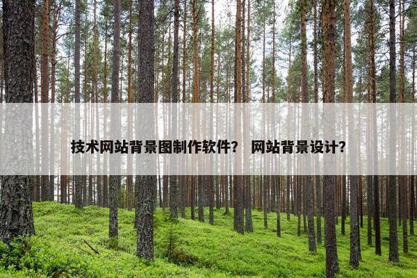 技术网站背景图制作软件？ 网站背景设计？