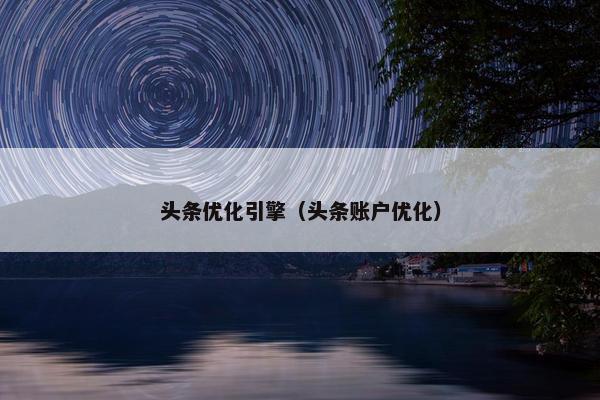头条优化引擎（头条账户优化）