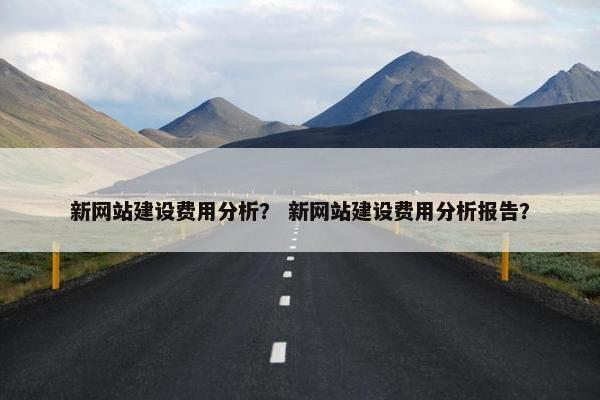 新网站建设费用分析？ 新网站建设费用分析报告？