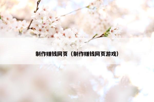 制作赚钱网页（制作赚钱网页游戏）