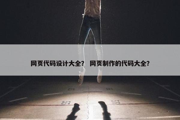 网页代码设计大全？ 网页制作的代码大全？