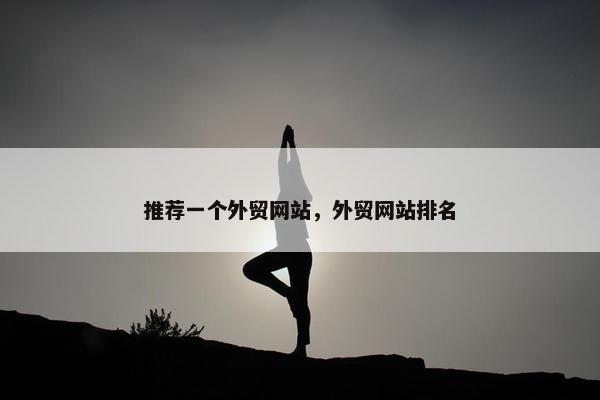 推荐一个外贸网站，外贸网站排名