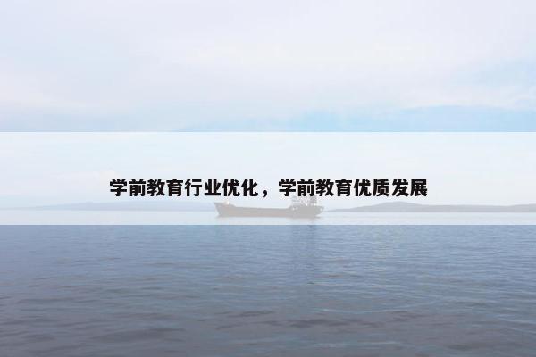 学前教育行业优化，学前教育优质发展