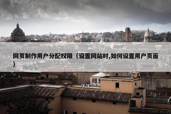 网页制作用户分配权限（设置网站时,如何设置用户页面）