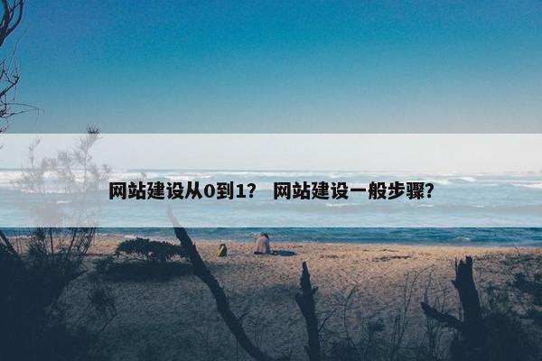 网站建设从0到1？ 网站建设一般步骤？