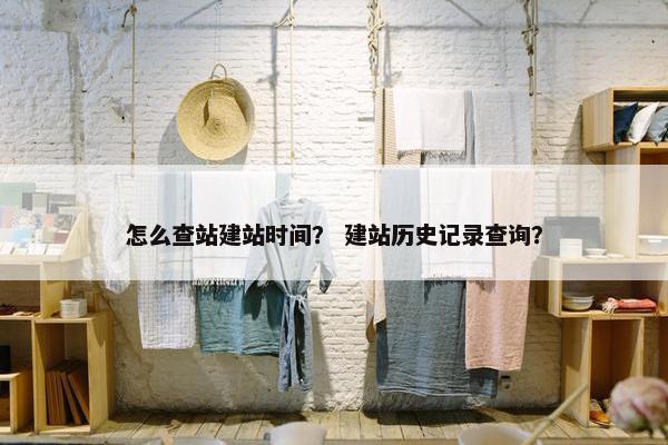 怎么查站建站时间？ 建站历史记录查询？