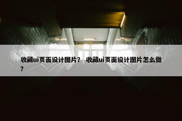 收藏ui页面设计图片？ 收藏ui页面设计图片怎么做？