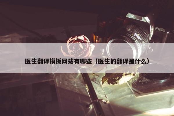 医生翻译模板网站有哪些（医生的翻译是什么）