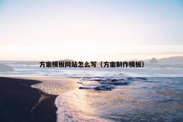 方案模板网站怎么写（方案制作模板）