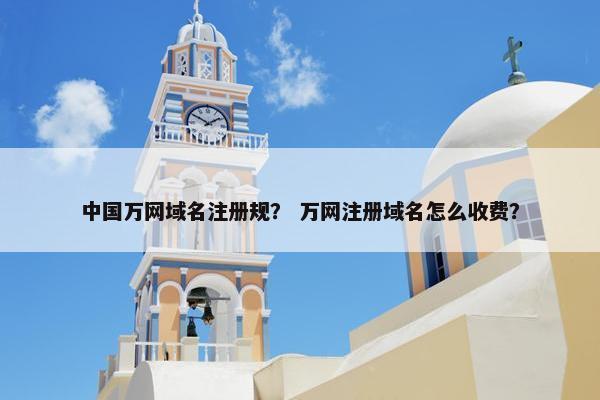 中国万网域名注册规？ 万网注册域名怎么收费？