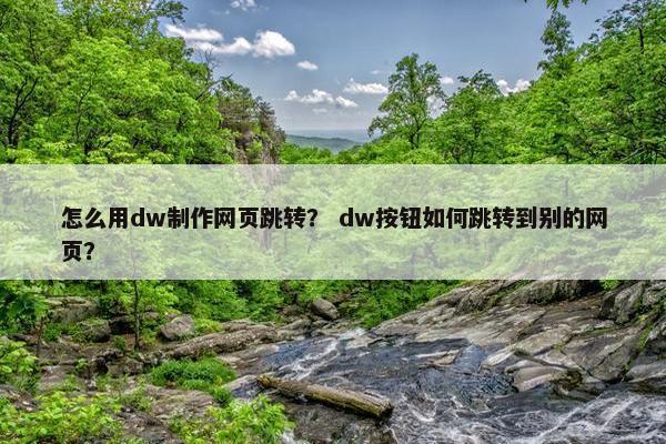 怎么用dw制作网页跳转？ dw按钮如何跳转到别的网页？