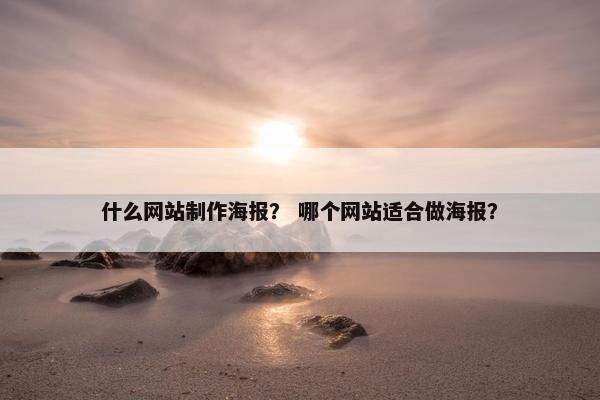 什么网站制作海报？ 哪个网站适合做海报？
