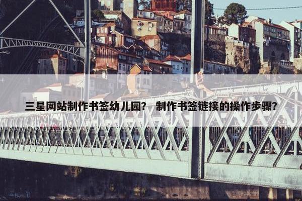 三星网站制作书签幼儿园？ 制作书签链接的操作步骤？