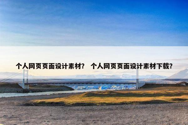 个人网页页面设计素材？ 个人网页页面设计素材下载？