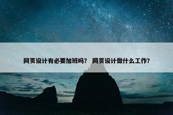 网页设计有必要加班吗？ 网页设计做什么工作？