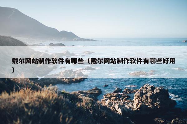 戴尔网站制作软件有哪些（戴尔网站制作软件有哪些好用）