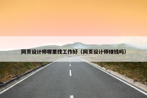 网页设计师哪里找工作好（网页设计师赚钱吗）