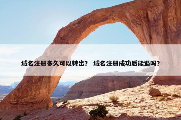域名注册多久可以转出？ 域名注册成功后能退吗？