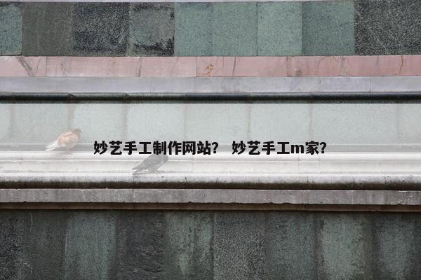 妙艺手工制作网站？ 妙艺手工m家？