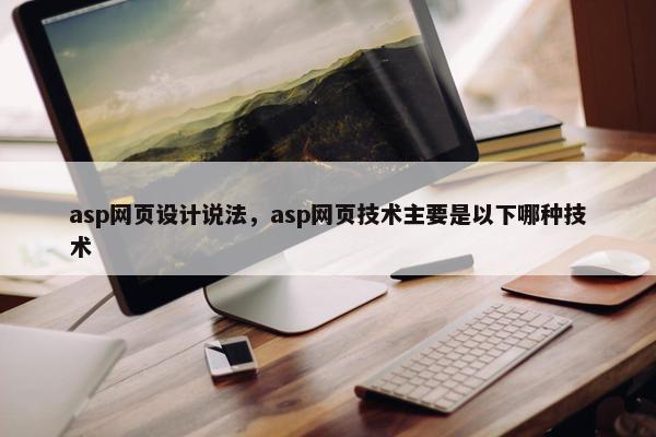 asp网页设计说法，asp网页技术主要是以下哪种技术
