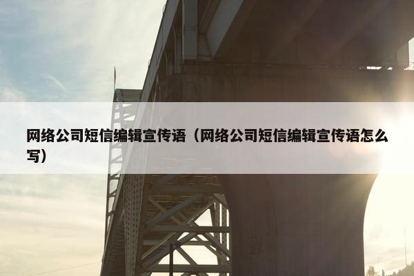 网络公司短信编辑宣传语（网络公司短信编辑宣传语怎么写）
