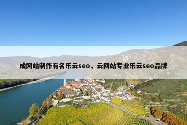 成网站制作有名乐云seo，云网站专业乐云seo品牌