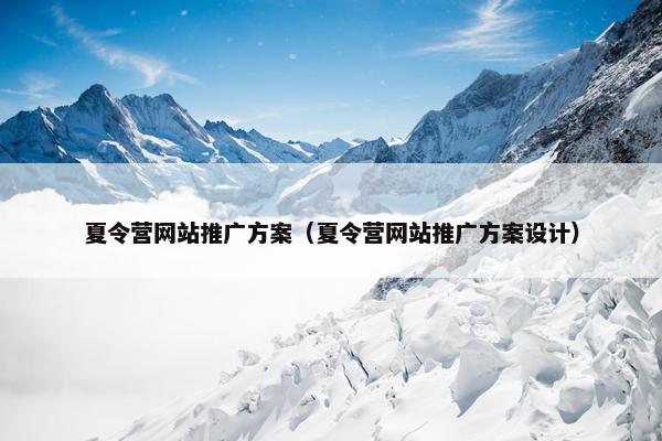 夏令营网站推广方案（夏令营网站推广方案设计）