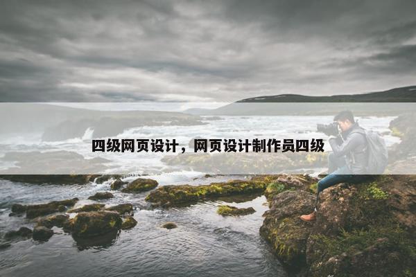 四级网页设计，网页设计制作员四级