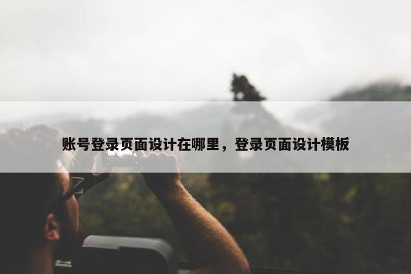 账号登录页面设计在哪里，登录页面设计模板