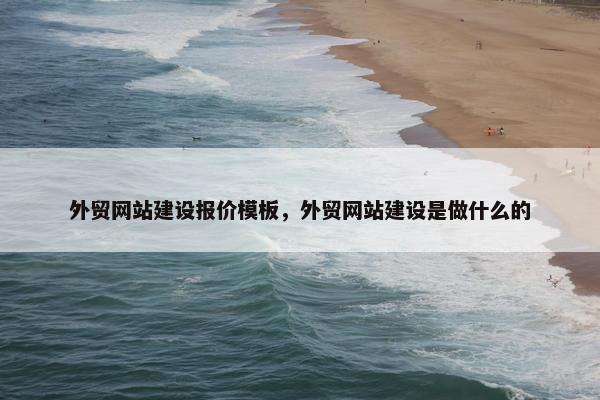 外贸网站建设报价模板，外贸网站建设是做什么的