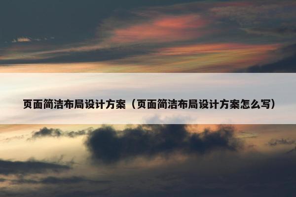 页面简洁布局设计方案（页面简洁布局设计方案怎么写）