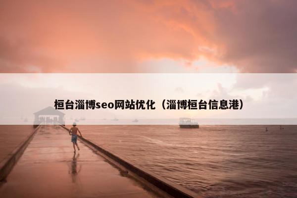 桓台淄博seo网站优化（淄博桓台信息港）